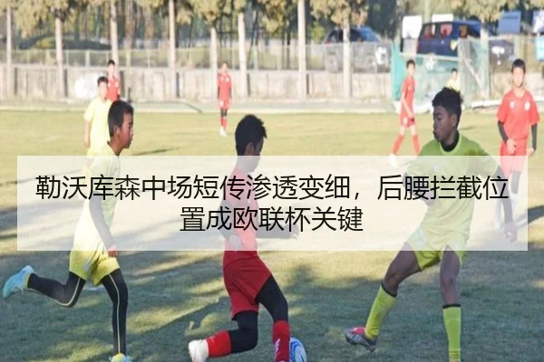 勒沃库森中场短传渗透变细，后腰拦截位置成欧联杯关键