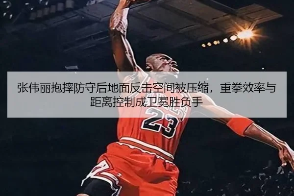 张伟丽抱摔防守后地面反击空间被压缩，重拳效率与距离控制成卫冕胜负手
